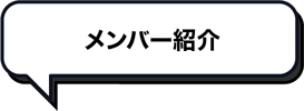 メンバー紹介_吹き出しサブタイトル メンバー紹介_吹き出しサブタイトル